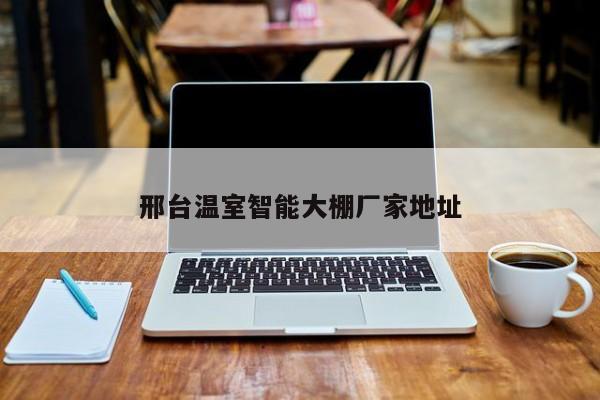 邢台温室智能大棚厂家地址